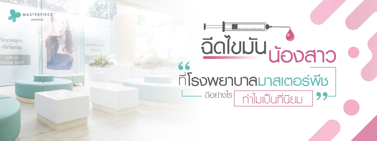 ฉีดไขมันน้องสาวที่โรงพยาบาลมาสเตอร์พีชดีอย่างไร-ทำไมเป็นที่นิยม