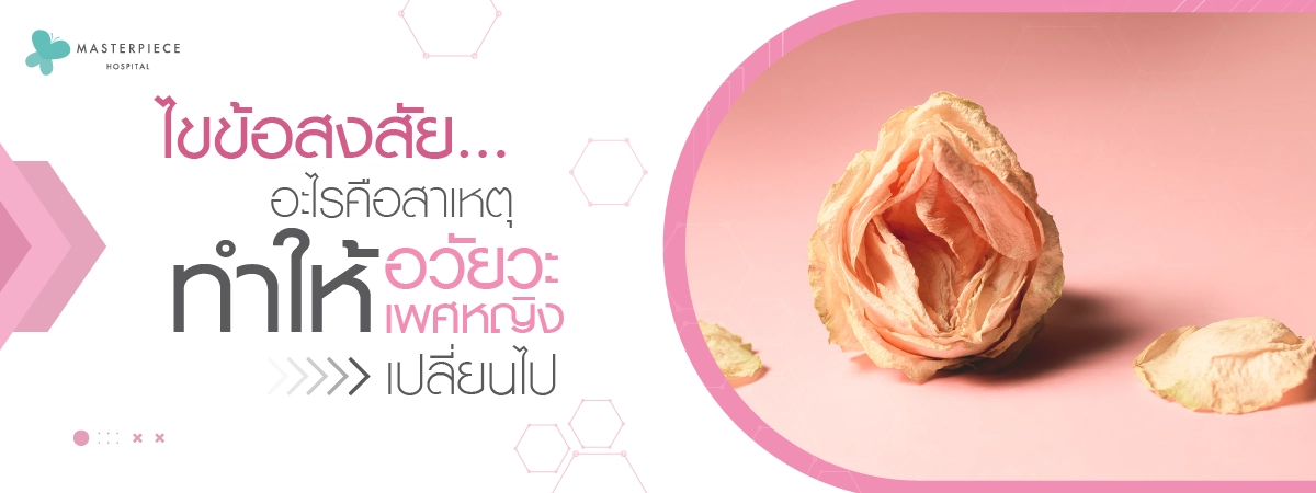 ไขข้อสงสัย…อะไรคือสาเหตุทำให้อวัยวะเพศหญิงเปลี่ยนไป